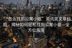 “怎么找到公寓小姐”資訊類文章標(biāo)題，揭秘如何輕松找到公寓小姐—全方位指南