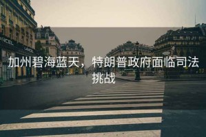 加州碧海藍(lán)天，特朗普政府面臨司法挑戰(zhàn)