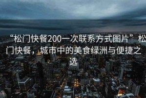 “松門快餐200一次聯系方式圖片”松門快餐，城市中的美食綠洲與便捷之選