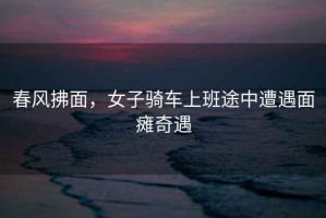 春風拂面，女子騎車上班途中遭遇面癱奇遇