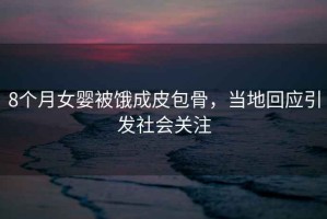 8個月女嬰被餓成皮包骨，當地回應引發社會關注