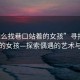 “怎么找巷口站著的女孩”尋找巷口站著的女孩—探索偶遇的藝術(shù)與策略