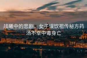 晨曦中的悲劇，女子誤飲祖?zhèn)髅胤剿帨恍抑卸旧硗? title=