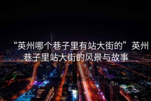 “英州哪個巷子里有站大街的”英州巷子里站大街的風景與故事