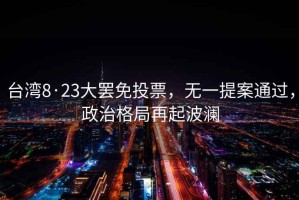 臺灣8·23大罷免投票，無一提案通過，政治格局再起波瀾