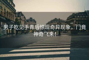 男子吃見手青后驚現奇異現象，門竟神奇飛來！