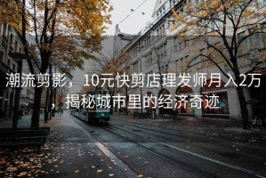 潮流剪影，10元快剪店理發(fā)師月入2萬，揭秘城市里的經(jīng)濟(jì)奇跡