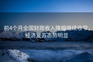 前4個月全國財政收入降幅繼續收窄，經濟復蘇態勢明顯