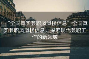 “全國真實兼職鳳凰樓信息”全國真實兼職鳳凰樓信息，探索現代兼職工作的新領域
