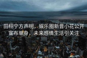 田栩寧方聲明，娛樂圈新晉小花公開宣布單身，未來感情生活引關注