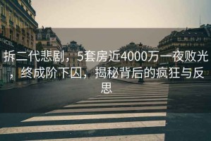 拆二代悲劇，5套房近4000萬一夜敗光，終成階下囚，揭秘背后的瘋狂與反思