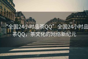 “全國24小時品茶QQ”全國24小時品茶QQ，茶文化的網絡新紀元