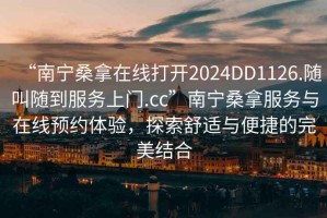 “南寧桑拿在線打開2024DD1126.隨叫隨到服務上門.cc”南寧桑拿服務與在線預約體驗，探索舒適與便捷的完美結合