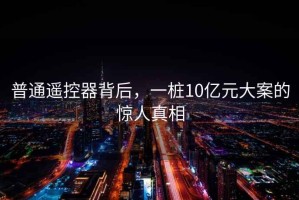 普通遙控器背后，一樁10億元大案的驚人真相