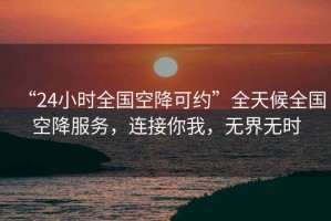 “24小時(shí)全國(guó)空降可約”全天候全國(guó)空降服務(wù)，連接你我，無界無時(shí)