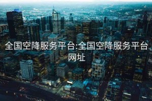 全國空降服務平臺:全國空降服務平臺網址