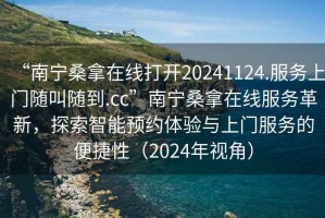 “南寧桑拿在線打開20241124.服務上門隨叫隨到.cc”南寧桑拿在線服務革新，探索智能預約體驗與上門服務的便捷性（2024年視角）