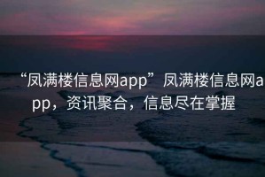 “鳳滿樓信息網(wǎng)app”鳳滿樓信息網(wǎng)app，資訊聚合，信息盡在掌握