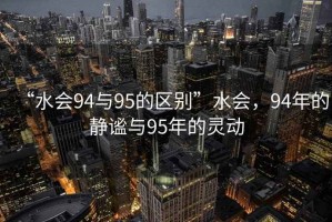 “水會94與95的區別”水會，94年的靜謐與95年的靈動