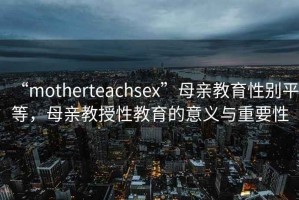 “motherteachsex”母親教育性別平等，母親教授性教育的意義與重要性