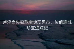 盧浮宮失竊珠寶驚現黑市，價值連城珍寶追蹤記