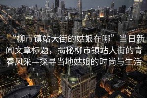 “柳市鎮站大街的姑娘在哪”當日新聞文章標題，揭秘柳市鎮站大街的青春風采—探尋當地姑娘的時尚與生活