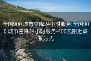 全國900 城市空降24小時服務:全國900 城市空降24小時服務-400元附近聯系方式