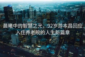 晨曦中的智慧之光，92歲游本昌回應入住養老院的人生新篇章