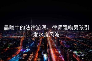 晨曦中的法律漩渦，律師強吻男孩引發水痘風波