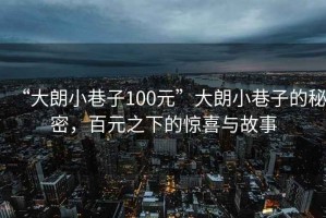 “大朗小巷子100元”大朗小巷子的秘密，百元之下的驚喜與故事
