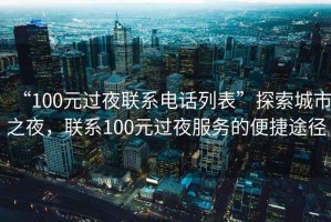 “100元過夜聯系電話列表”探索城市之夜，聯系100元過夜服務的便捷途徑