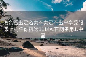 怎么看出足浴賣不賣足不出戶享受服務上門任你挑選1114A.官網備用1.中國: