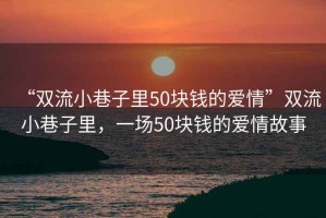 “雙流小巷子里50塊錢的愛情”雙流小巷子里，一場50塊錢的愛情故事