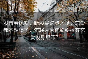 股市春風吹，新股民跑步入場，戀愛都不想談了，年輕人為何紛紛拋棄戀愛投身股市？
