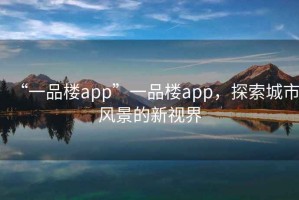 “一品樓app”一品樓app，探索城市風景的新視界