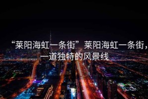 “萊陽海虹一條街”萊陽海虹一條街，一道獨(dú)特的風(fēng)景線