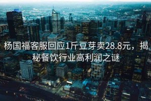 楊國福客服回應1斤豆芽賣28.8元，揭秘餐飲行業高利潤之謎