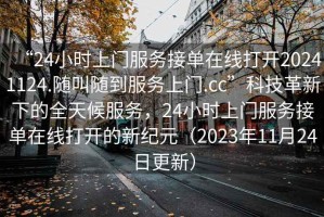 “24小時上門服務(wù)接單在線打開20241124.隨叫隨到服務(wù)上門.cc”科技革新下的全天候服務(wù)，24小時上門服務(wù)接單在線打開的新紀元（2023年11月24日更新）