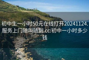 初中生一小時50元在線打開20241124.服務(wù)上門隨叫隨到.cc:初中一小時多少錢