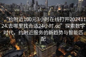“約附近100元3小時在線打開20241124.去哪里找合適24小時.cc”探索數字時代，約附近服務的新趨勢與智能匹配