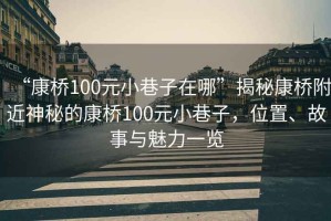 “康橋100元小巷子在哪”揭秘康橋附近神秘的康橋100元小巷子，位置、故事與魅力一覽