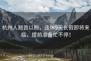 杭州人翹首以盼，連休9天長假即將來臨，提前準備忙不停！