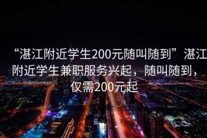 “湛江附近學生200元隨叫隨到”湛江附近學生兼職服務興起，隨叫隨到，僅需200元起