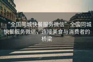 “全國同城快餐服務(wù)微信”全國同城快餐服務(wù)微信，連接美食與消費(fèi)者的橋梁
