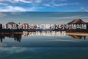 珠海品茶1130.上門服務24小時隨叫隨到.cc:珠海品茶推薦