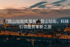 “昆山站街找服務”昆山站街，科技引領服務革新之旅