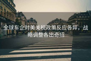 全球車企對美關稅政策反應各異，戰略調整各出奇招