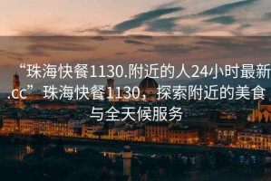 “珠?？觳?130.附近的人24小時最新.cc”珠?？觳?130，探索附近的美食與全天候服務
