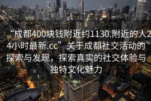 “成都400塊錢附近約1130.附近的人24小時最新.cc”關于成都社交活動的探索與發現，探索真實的社交體驗與獨特文化魅力