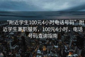 “附近學生100元4小時電話號碼”附近學生兼職服務，100元4小時，電話號碼查詢指南